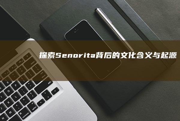 探索Senorita背后的文化含义与起源