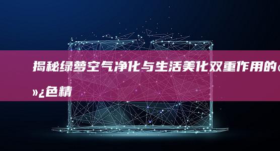 揭秘绿萝：空气净化与生活美化双重作用的绿色精灵